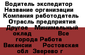 Водитель-экспедитор › Название организации ­ Компания-работодатель › Отрасль предприятия ­ Другое › Минимальный оклад ­ 21 000 - Все города Работа » Вакансии   . Ростовская обл.,Зверево г.